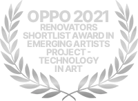 OPPO 2021 RENOVATORS SHORTLIST AWARD IN EMERGING ARTISTS PROJECT - TECHNOLOGY IN ART